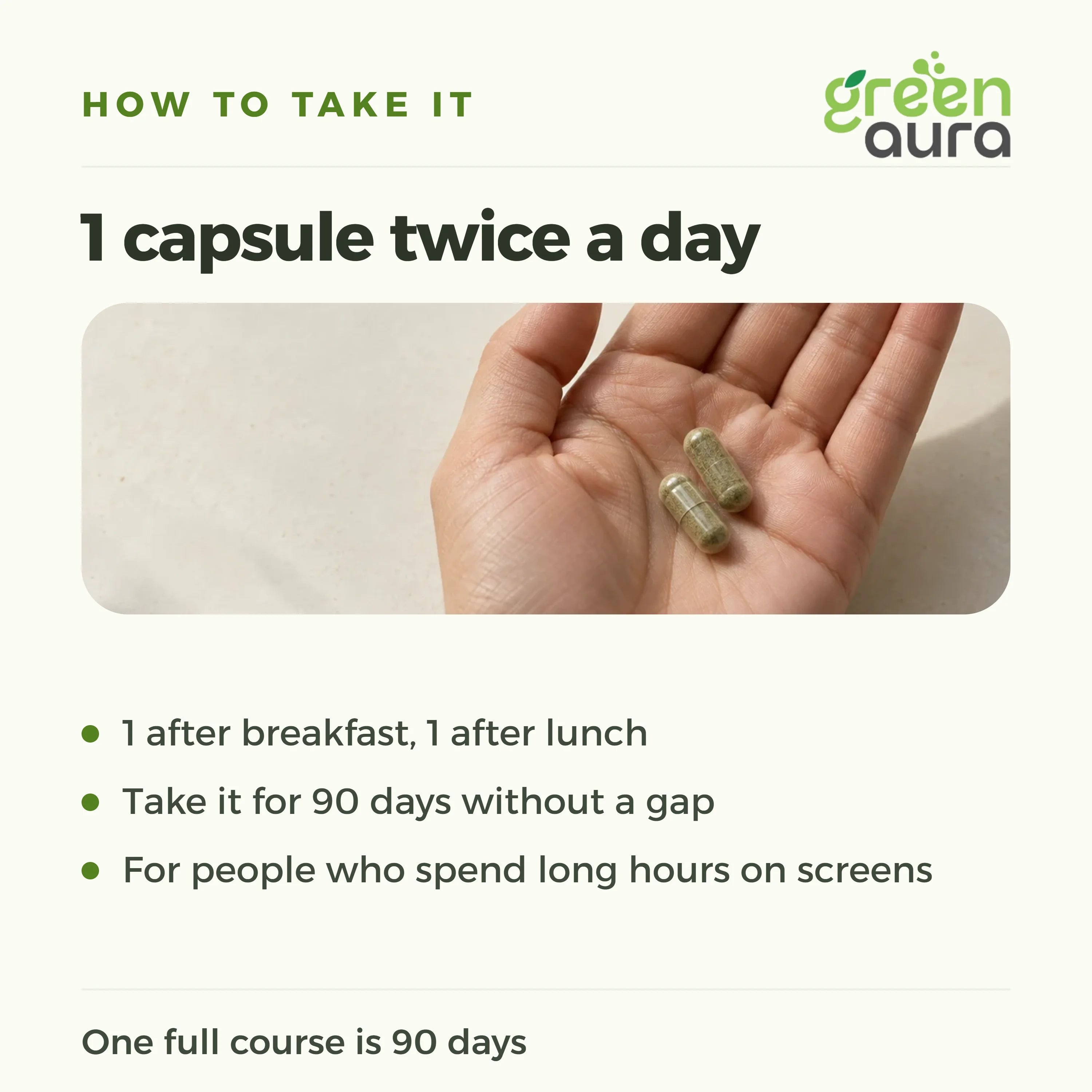 How to take Aura Vision: 1 capsule after breakfast and 1 after lunch or dinner, after lunch works well on screen-heavy days