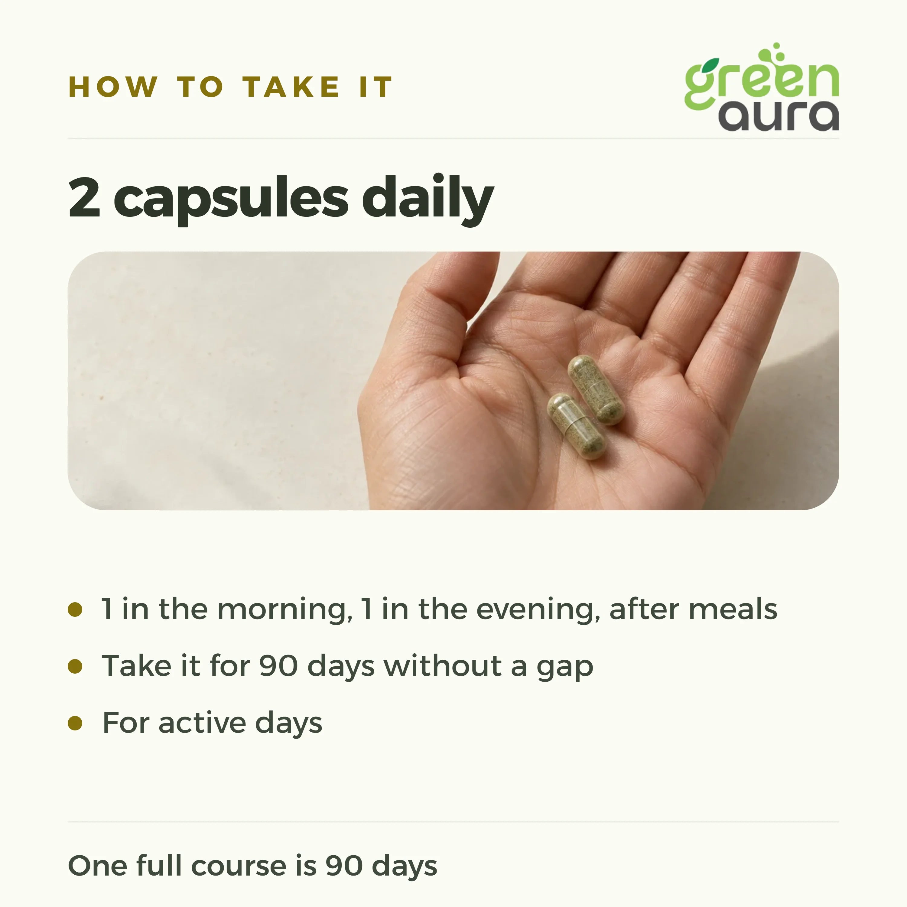 How to take Golden Aura: 2 capsules daily, one in the morning and one in the evening after meals